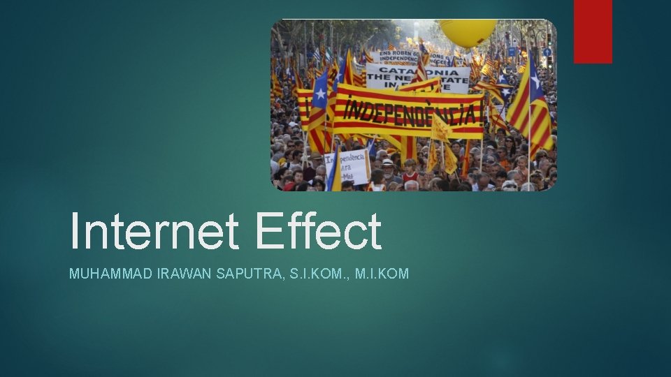 Internet Effect MUHAMMAD IRAWAN SAPUTRA, S. I. KOM. , M. I. KOM 