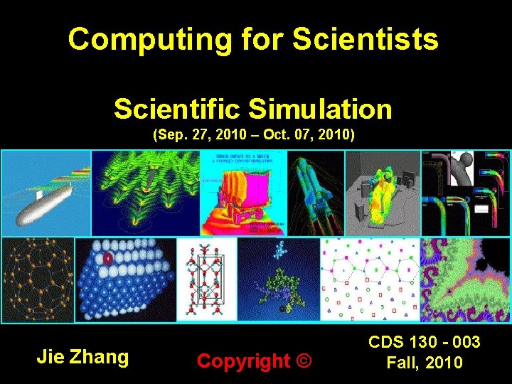 Computing for Scientists Scientific Simulation (Sep. 27, 2010 – Oct. 07, 2010) Jie Zhang