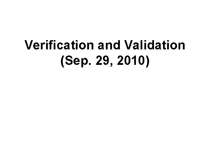 Verification and Validation (Sep. 29, 2010) 