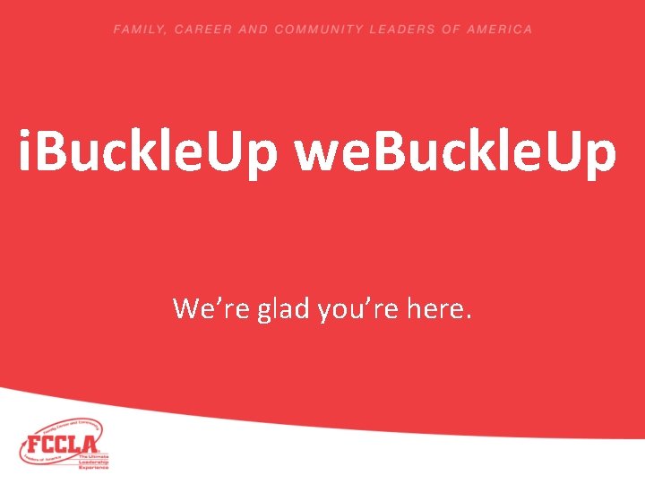i. Buckle. Up we. Buckle. Up We’re glad you’re here. 