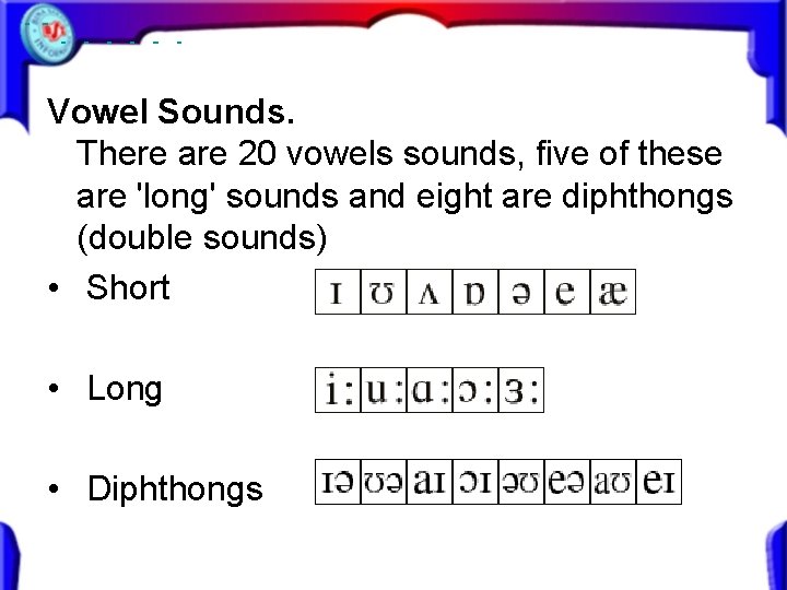 Vowel Sounds. There are 20 vowels sounds, five of these are 'long' sounds and Vowel Sounds. There are 20 vowels sounds, five of these are 'long' sounds and