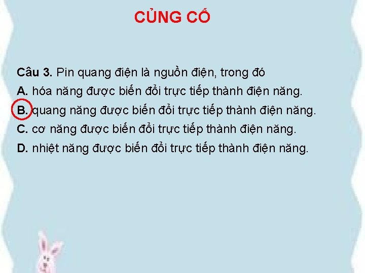CỦNG CỐ Câu 3. Pin quang điện là nguồn điện, trong đó A. hóa