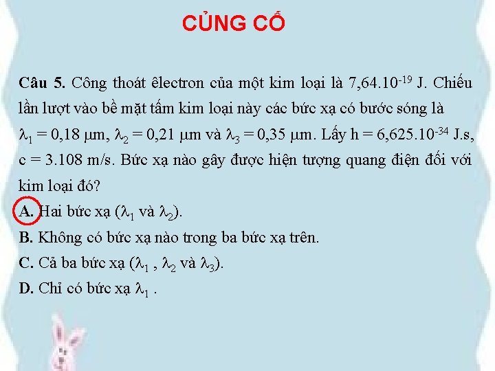 CỦNG CỐ Câu 5. Công thoát êlectron của một kim loại là 7, 64.