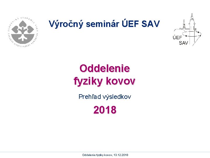 Výročný seminár ÚEF SAV Oddelenie fyziky kovov Prehľad výsledkov 2018 Oddelenie fyziky kovov, 13.