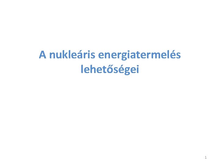 A nukleáris energiatermelés lehetőségei 1 A nukleáris energiatermelés lehetőségei 1