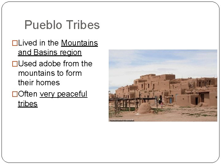 Pueblo Tribes �Lived in the Mountains and Basins region �Used adobe from the mountains