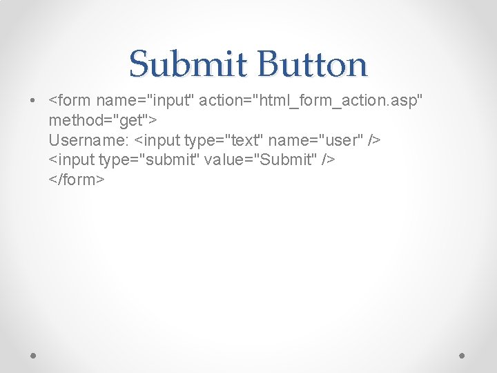 Submit Button • <form name="input" action="html_form_action. asp" method="get"> Username: <input type="text" name="user" /> <input