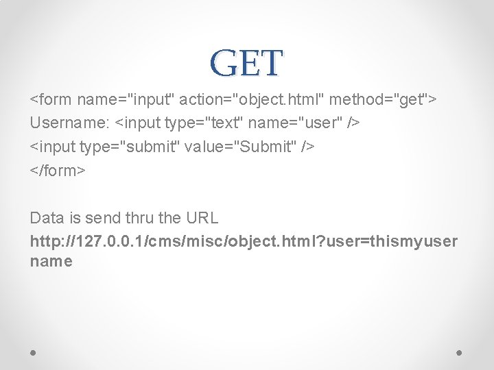 GET <form name="input" action="object. html" method="get"> Username: <input type="text" name="user" /> <input type="submit" value="Submit"