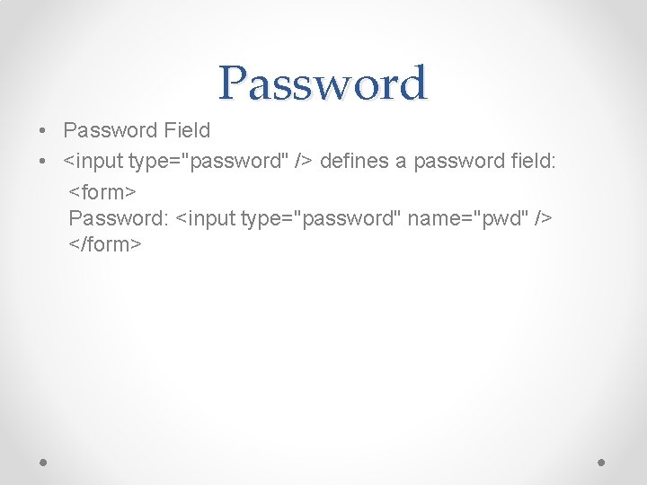 Password • Password Field • <input type="password" /> defines a password field: <form> Password: