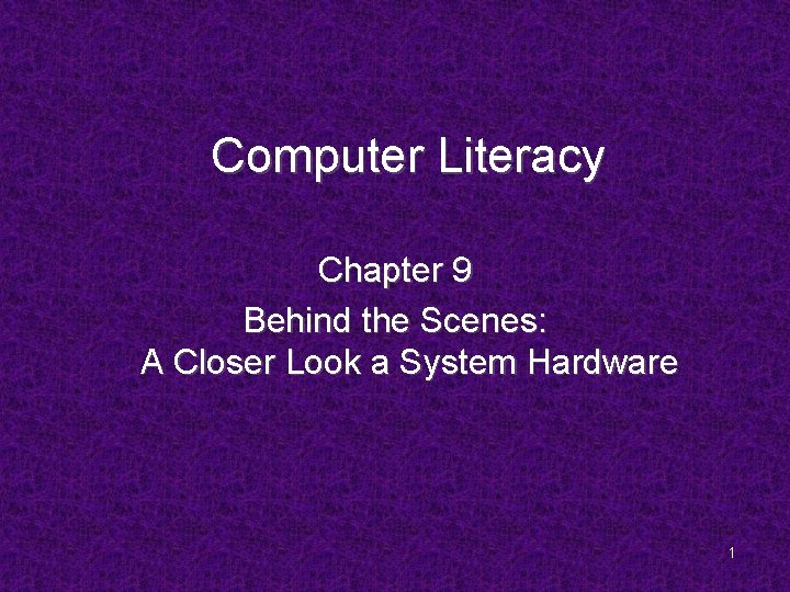 Computer Literacy Chapter 9 Behind the Scenes: A Closer Look a System Hardware 1