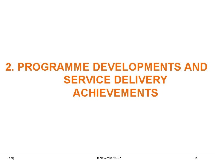 2. PROGRAMME DEVELOPMENTS AND SERVICE DELIVERY ACHIEVEMENTS dplg 6 November 2007 5 