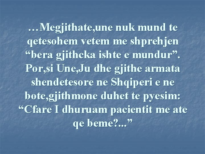 …Megjithate, une nuk mund te qetesohem vetem me shprehjen “bera gjithcka ishte e mundur”.
