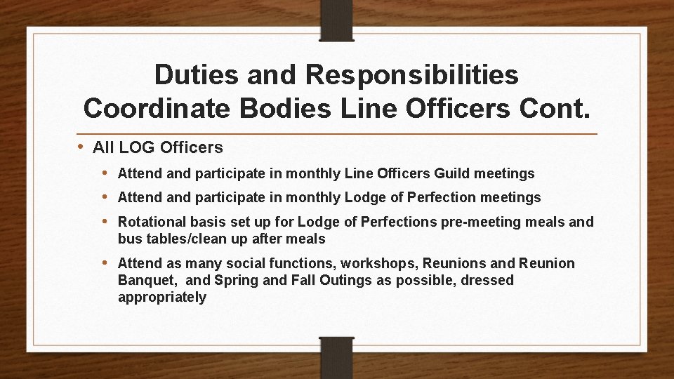 Duties and Responsibilities Coordinate Bodies Line Officers Cont. • All LOG Officers • •