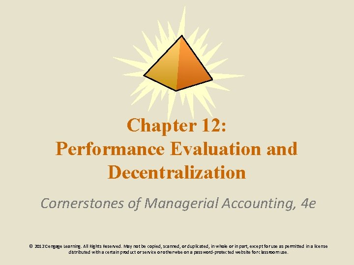 Chapter 12: Performance Evaluation and Decentralization Cornerstones of Managerial Accounting, 4 e © 2012