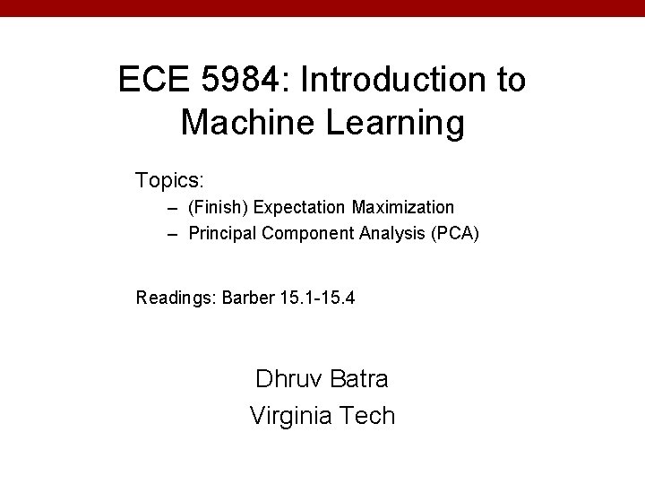 ECE 5984: Introduction to Machine Learning Topics: – (Finish) Expectation Maximization – Principal Component