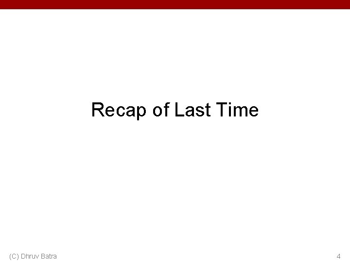 Recap of Last Time (C) Dhruv Batra 4 