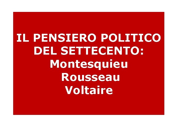 IL PENSIERO POLITICO DEL SETTECENTO: Montesquieu Rousseau Voltaire 