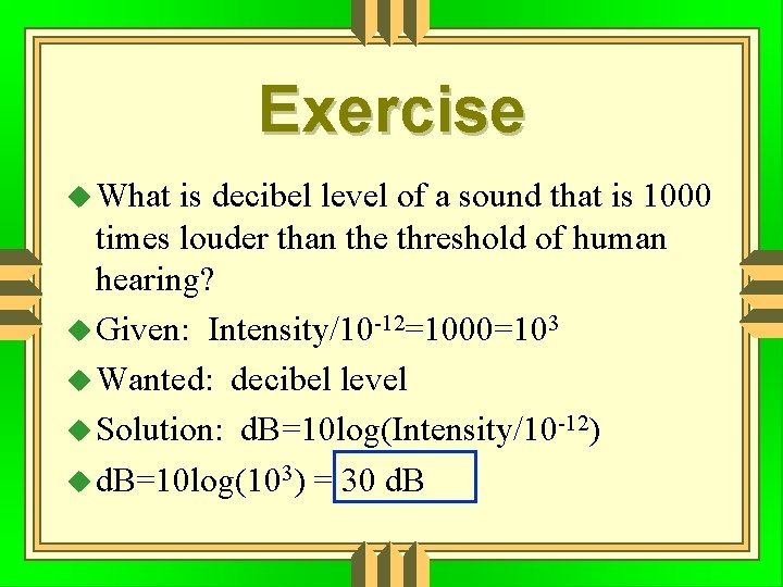 Exercise What is decibel level of a sound that is 1000 times louder than