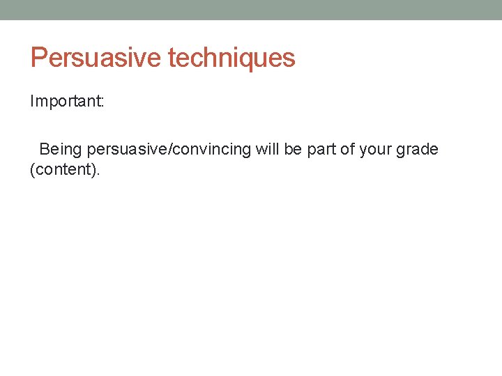 Persuasive techniques Important: Being persuasive/convincing will be part of your grade (content). 