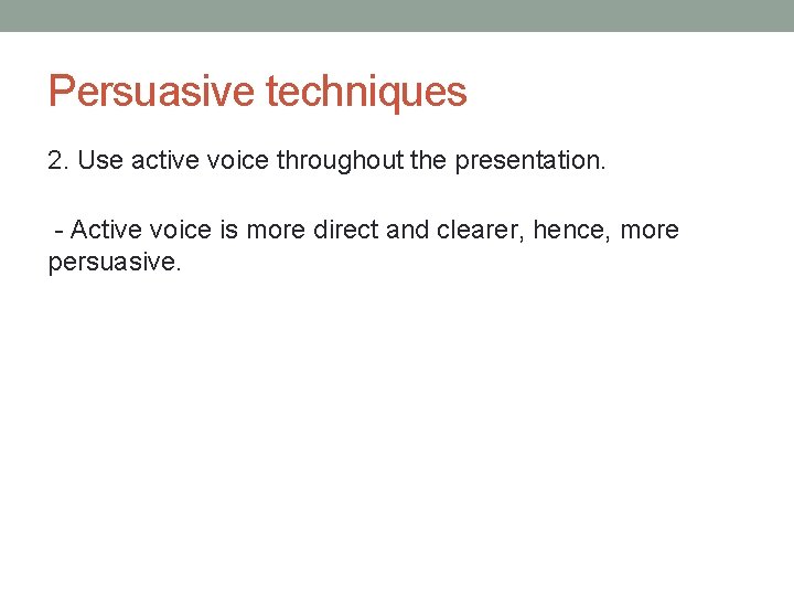 Persuasive techniques 2. Use active voice throughout the presentation. - Active voice is more