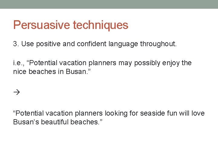 Persuasive techniques 3. Use positive and confident language throughout. i. e. , “Potential vacation