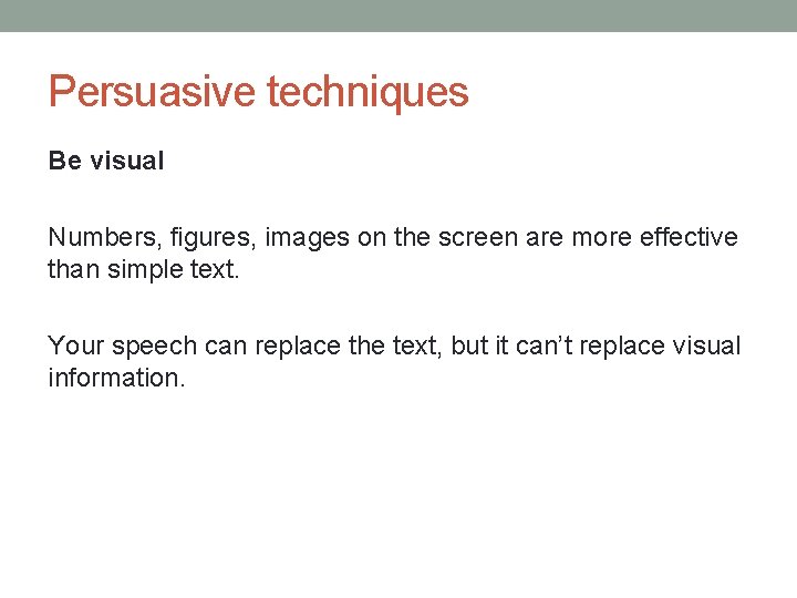 Persuasive techniques Be visual Numbers, figures, images on the screen are more effective than