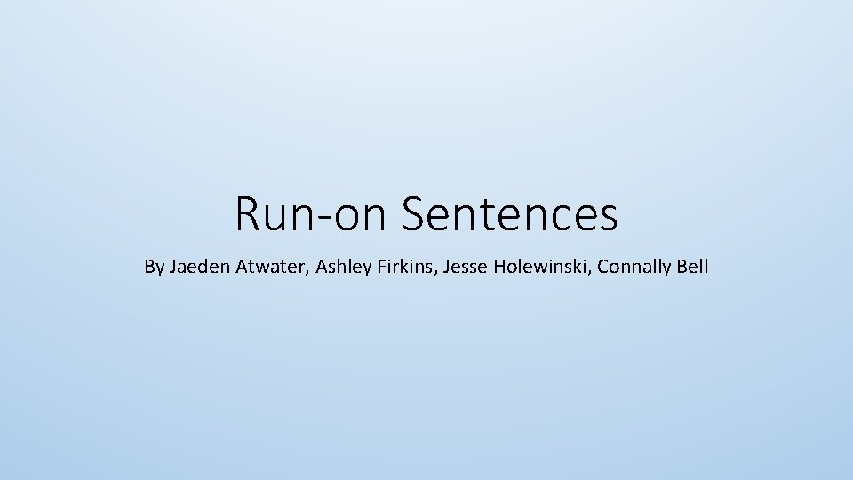 Run-on Sentences By Jaeden Atwater, Ashley Firkins, Jesse Holewinski, Connally Bell 