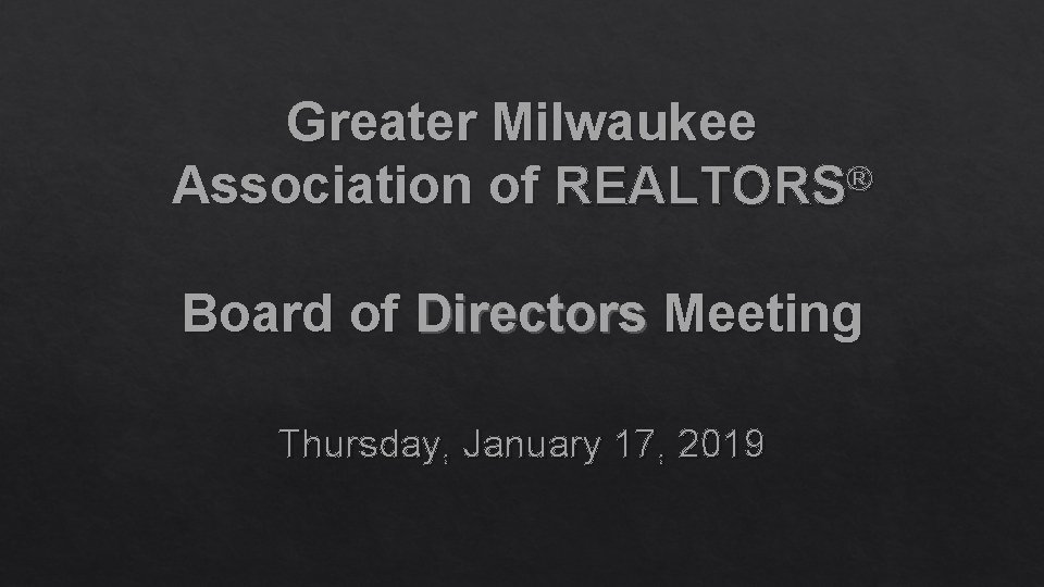 Greater Milwaukee Association of REALTORS® Board of Directors Meeting Thursday, January 17, 2019 