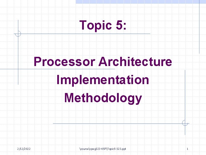 Topic 5: Processor Architecture Implementation Methodology 2/12/2022 coursecpeg 323 -05 FTopic 5 -323. ppt