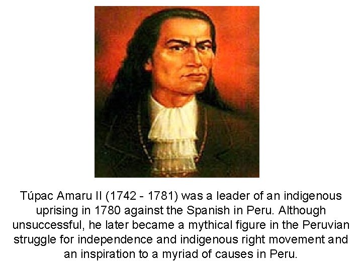 Túpac Amaru II (1742 - 1781) was a leader of an indigenous uprising in
