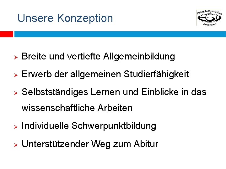 Unsere Konzeption Ø Breite und vertiefte Allgemeinbildung Ø Erwerb der allgemeinen Studierfähigkeit Ø Selbstständiges