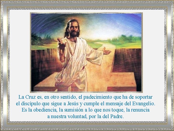 La Cruz es, en otro sentido, el padecimiento que ha de soportar el discípulo