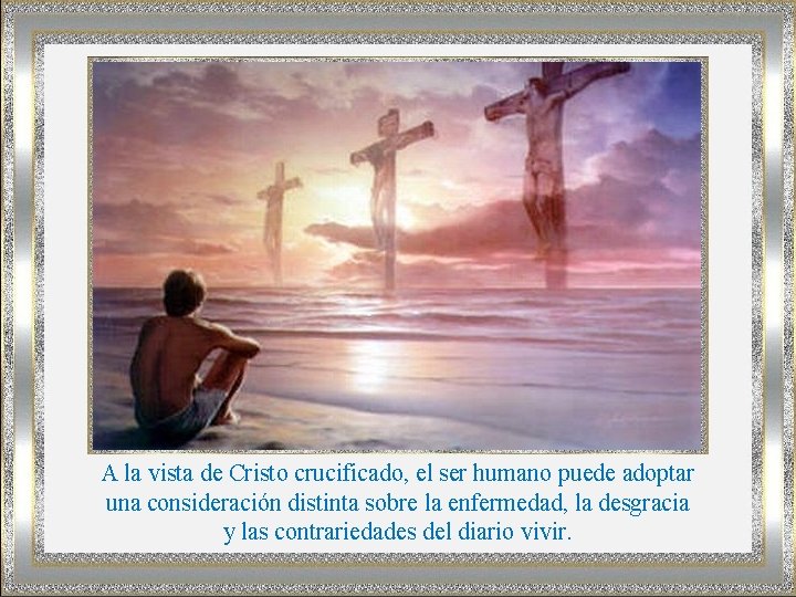 A la vista de Cristo crucificado, el ser humano puede adoptar una consideración distinta