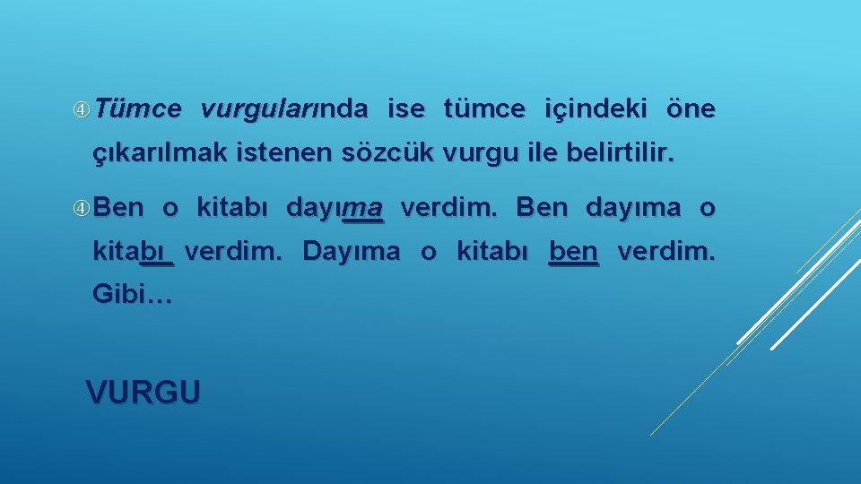  Tümce vurgularında ise tümce içindeki öne çıkarılmak istenen sözcük vurgu ile belirtilir. Ben