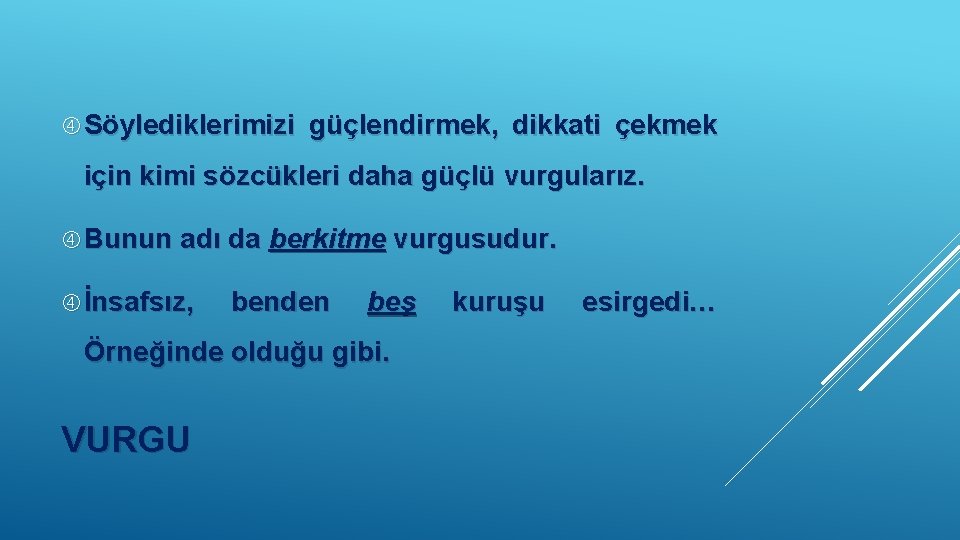  Söylediklerimizi güçlendirmek, dikkati çekmek için kimi sözcükleri daha güçlü vurgularız. Bunun adı da