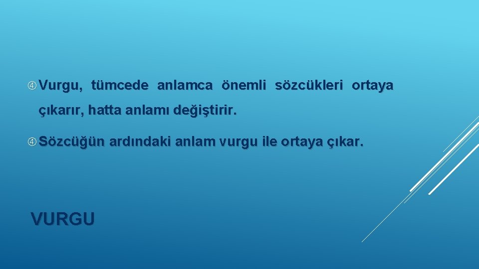  Vurgu, tümcede anlamca önemli sözcükleri ortaya çıkarır, hatta anlamı değiştirir. Sözcüğün ardındaki anlam