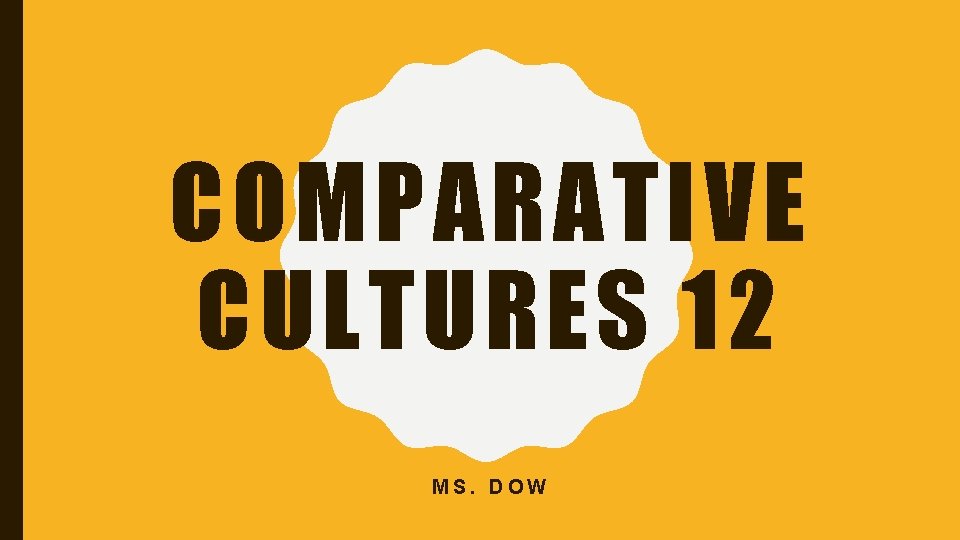 COMPARATIVE CULTURES 12 MS. DOW 