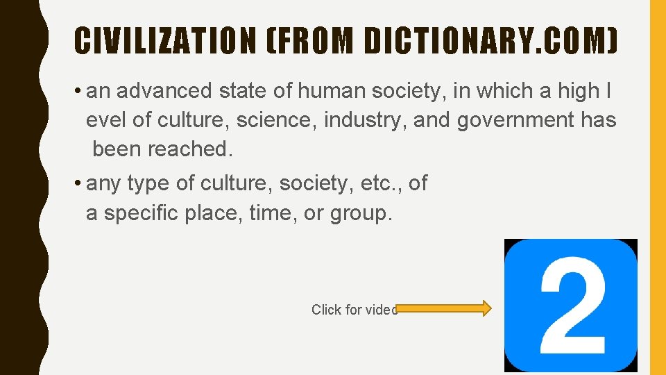 CIVILIZATION (FROM DICTIONARY. COM) • an advanced state of human society, in which a