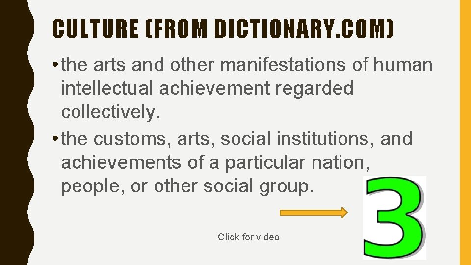 CULTURE (FROM DICTIONARY. COM) • the arts and other manifestations of human intellectual achievement
