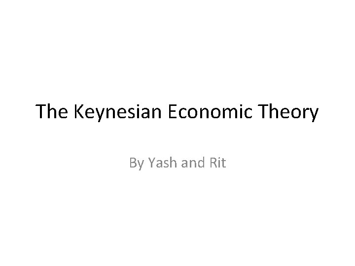 The Keynesian Economic Theory By Yash and Rit 