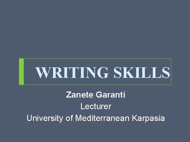 WRITING SKILLS Zanete Garanti Lecturer University of Mediterranean Karpasia 