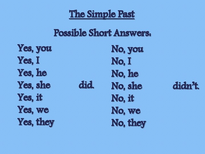 The Simple Past Possible Short Answers: Yes, you Yes, I Yes, he Yes, she