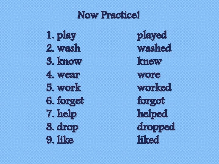 Now Practice! 1. play 2. wash 3. know 4. wear 5. work 6. forget