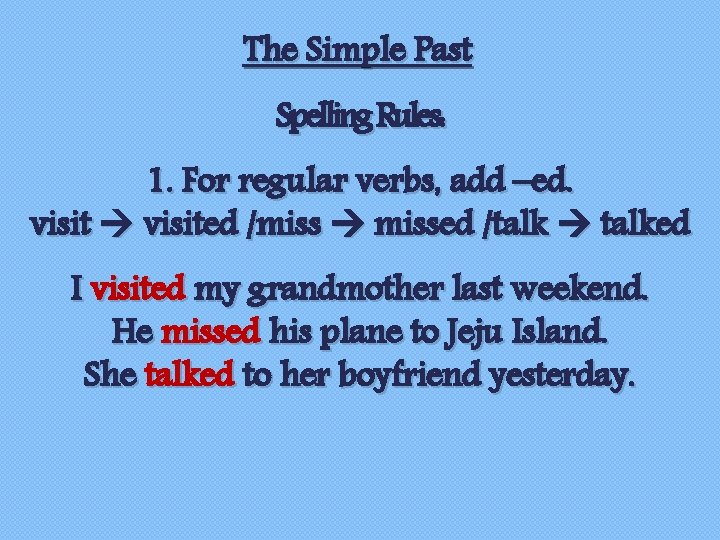 The Simple Past Spelling Rules: 1. For regular verbs, add –ed. visited /miss missed