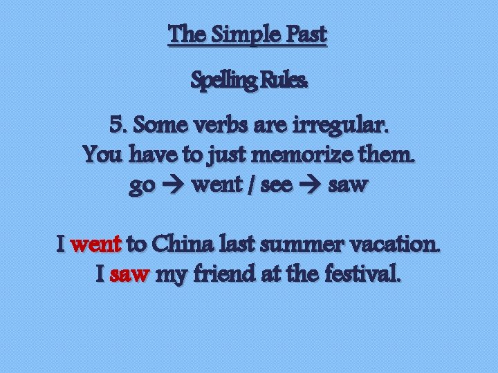 The Simple Past Spelling Rules: 5. Some verbs are irregular. You have to just