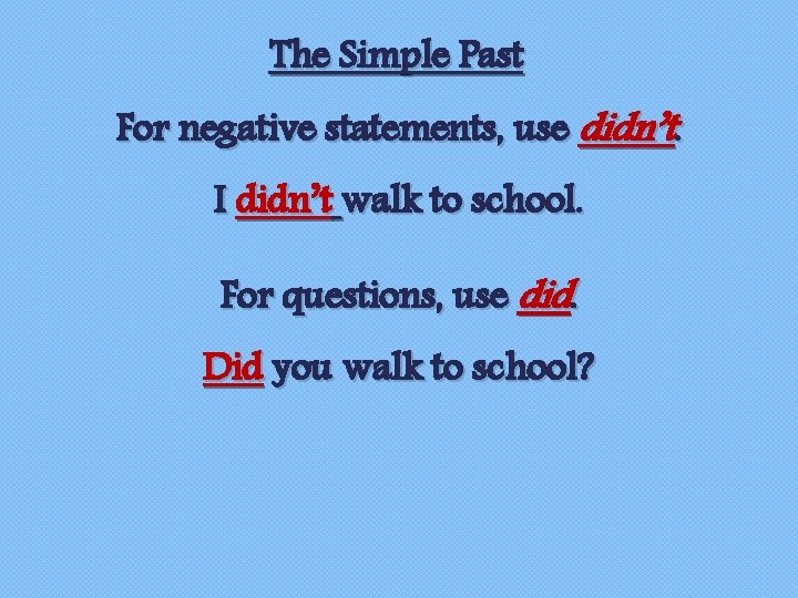 The Simple Past For negative statements, use didn’t. I didn’t walk to school. For