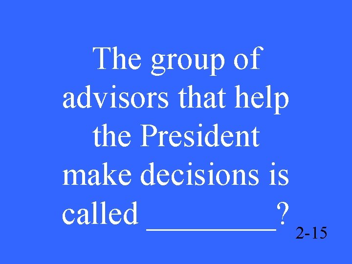 The group of advisors that help the President make decisions is called ____? 2