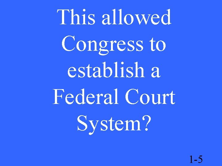 This allowed Congress to establish a Federal Court System? 1 -5 