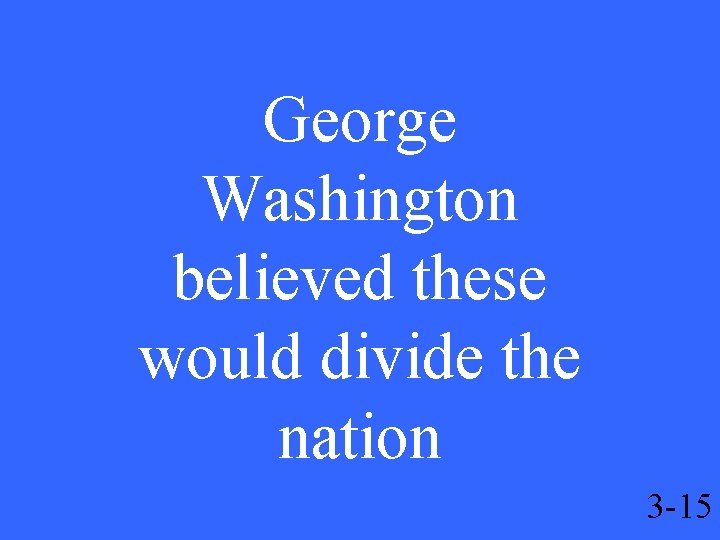 George Washington believed these would divide the nation 3 -15 