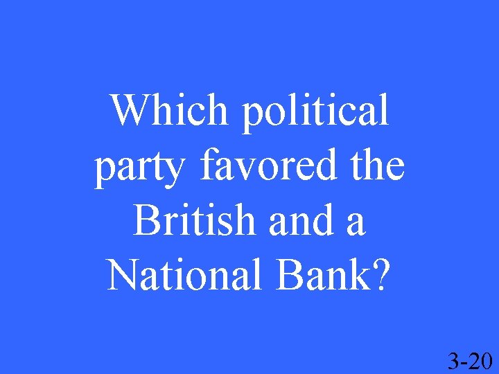 Which political party favored the British and a National Bank? 3 -20 
